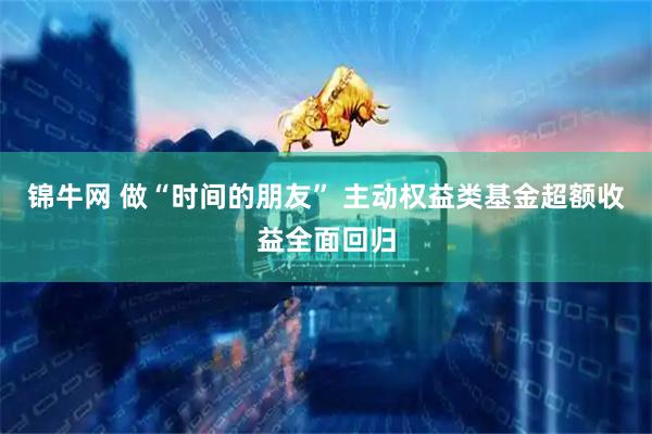 锦牛网 做“时间的朋友” 主动权益类基金超额收益全面回归