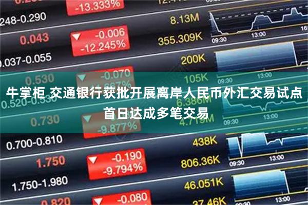牛掌柜 交通银行获批开展离岸人民币外汇交易试点 首日达成多笔交易