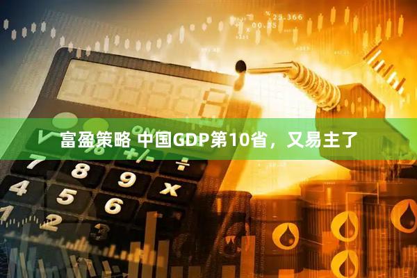 富盈策略 中国GDP第10省，又易主了